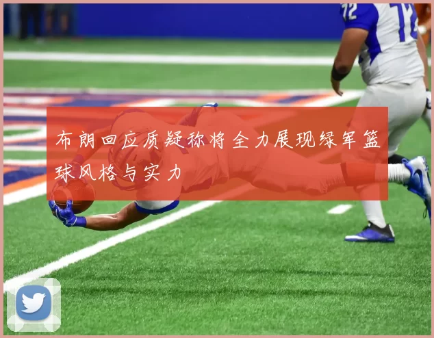 布朗回应质疑称将全力展现绿军篮球风格与实力