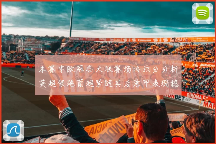 本赛季欧冠各大联赛场均积分分析英超领跑葡超紧随其后意甲表现稳健