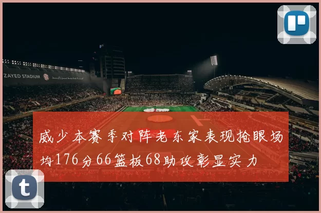 威少本赛季对阵老东家表现抢眼场均176分66篮板68助攻彰显实力