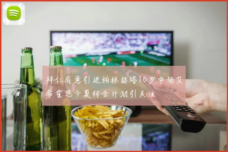 拜仁有意引进柏林赫塔16岁中场艾希霍恩今夏转会计划引关注