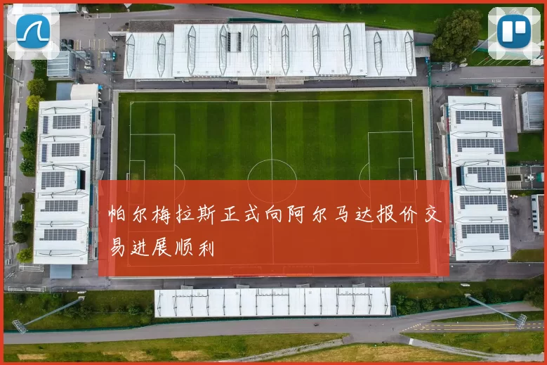 帕尔梅拉斯正式向阿尔马达报价交易进展顺利