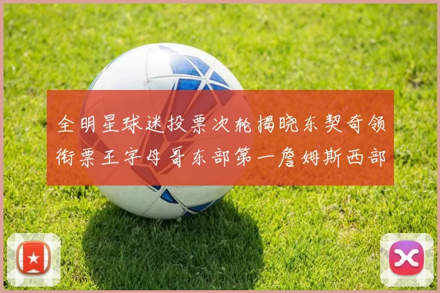 全明星球迷投票次轮揭晓东契奇领衔票王字母哥东部第一詹姆斯西部第八