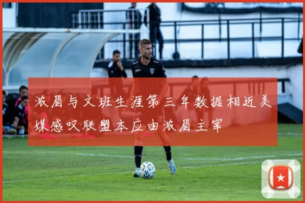 浓眉与文班生涯第三年数据相近美媒感叹联盟本应由浓眉主宰